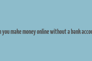 can you make money online without a bank account