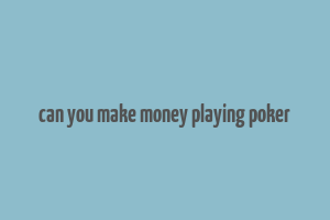 can you make money playing poker