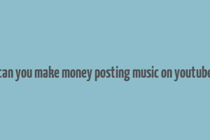 can you make money posting music on youtube