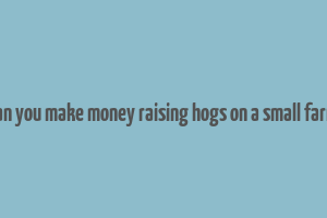 can you make money raising hogs on a small farm