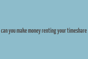 can you make money renting your timeshare