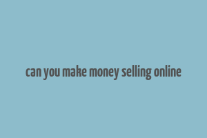 can you make money selling online