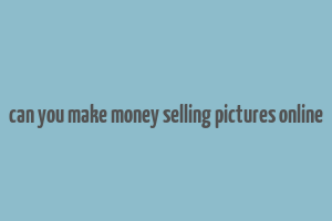 can you make money selling pictures online