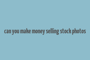 can you make money selling stock photos