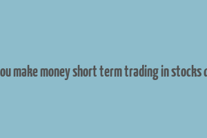 can you make money short term trading in stocks quora