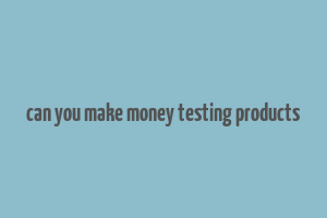 can you make money testing products