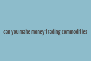 can you make money trading commodities