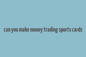 can you make money trading sports cards