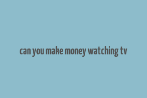 can you make money watching tv