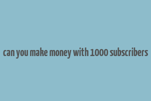 can you make money with 1000 subscribers