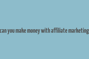 can you make money with affiliate marketing