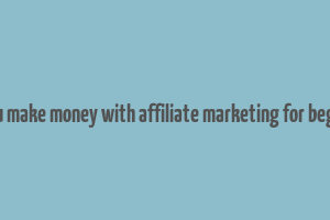 can you make money with affiliate marketing for beginners