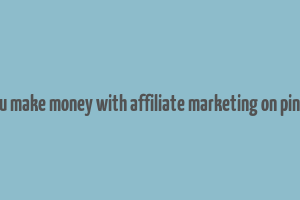 can you make money with affiliate marketing on pinterest