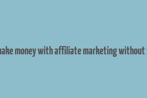 can you make money with affiliate marketing without followers