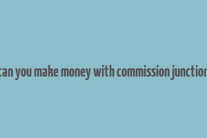 can you make money with commission junction