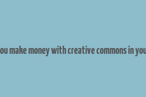 can you make money with creative commons in youtube