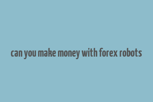 can you make money with forex robots