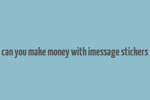 can you make money with imessage stickers