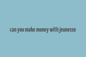 can you make money with jeunesse