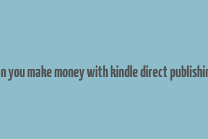 can you make money with kindle direct publishing