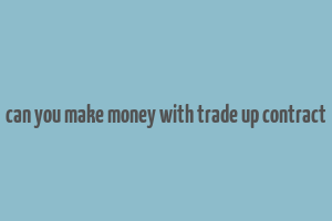 can you make money with trade up contract