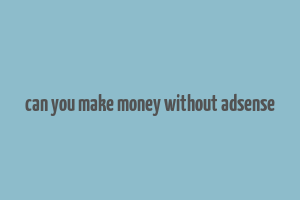 can you make money without adsense