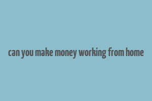 can you make money working from home