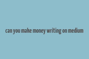 can you make money writing on medium