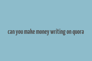 can you make money writing on quora