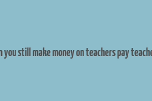 can you still make money on teachers pay teachers