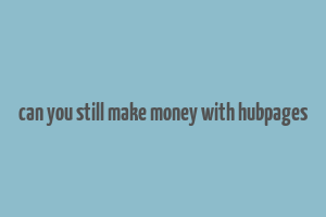 can you still make money with hubpages