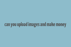 can you upload images and make money