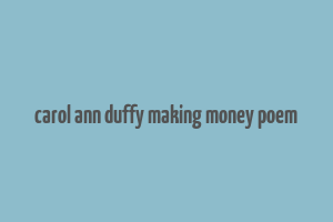 carol ann duffy making money poem