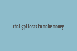 chat gpt ideas to make money