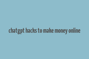 chatgpt hacks to make money online