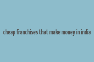 cheap franchises that make money in india