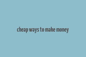 cheap ways to make money