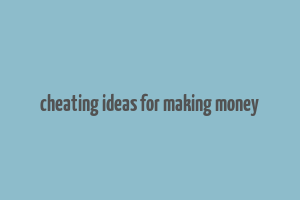 cheating ideas for making money