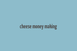 cheese money making