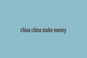 china china make money