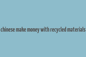 chinese make money with recycled materials