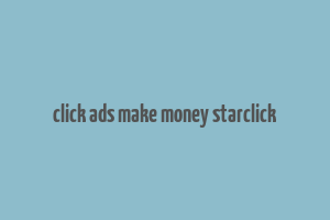 click ads make money starclick