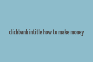 clickbank intitle how to make money