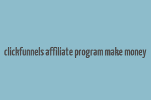 clickfunnels affiliate program make money