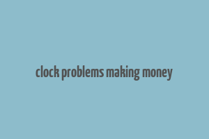 clock problems making money