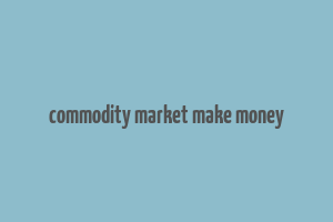 commodity market make money