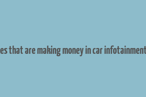 companies that are making money in car infotainment system