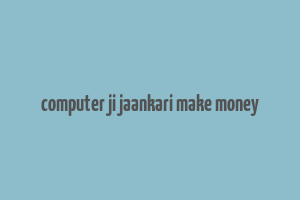 computer ji jaankari make money