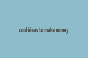 cool ideas to make money