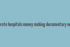 corporate hospitals money making documentary netflix